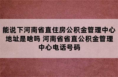 能说下河南省直住房公积金管理中心地址是啥吗 河南省省直公积金管理中心电话号码